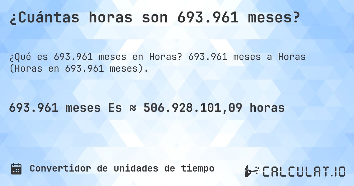 ¿Cuántas horas son 693.961 meses?. 693.961 meses a Horas (Horas en 693.961 meses).