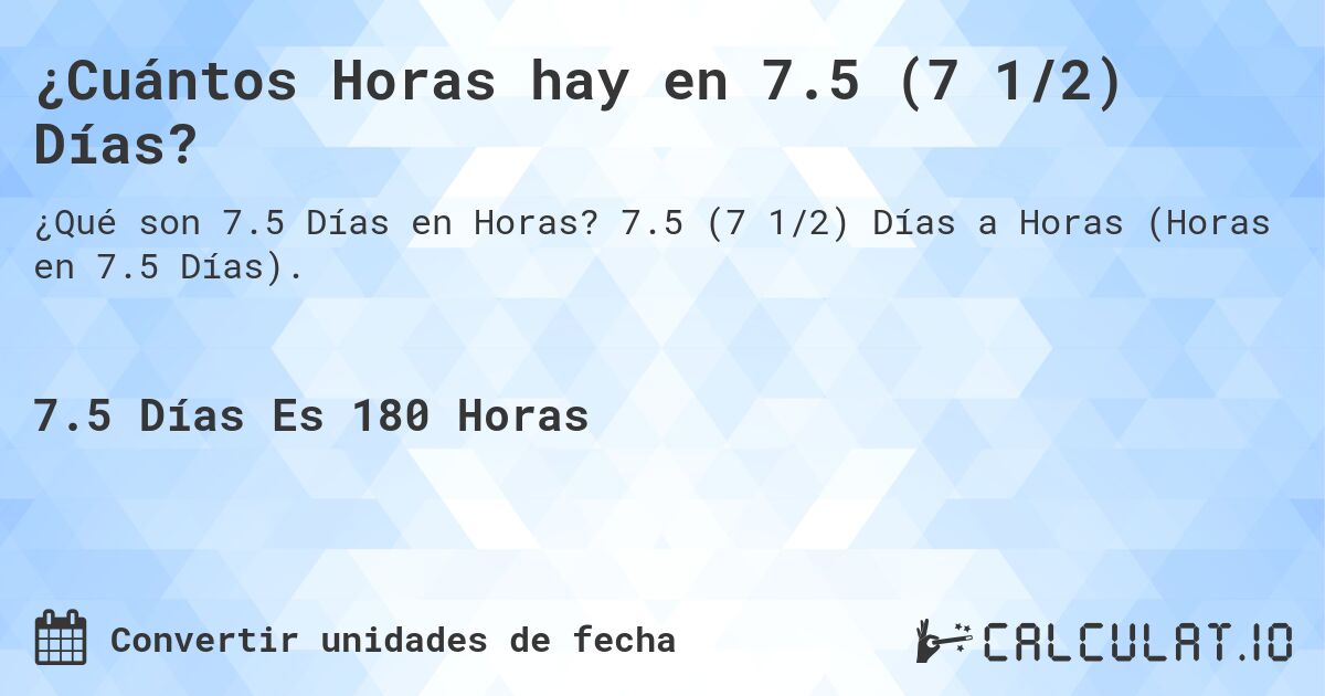 ¿Cuántos Horas hay en 7.5 (7 1/2) Días?. 7.5 (7 1/2) Días a Horas (Horas en 7.5 Días).