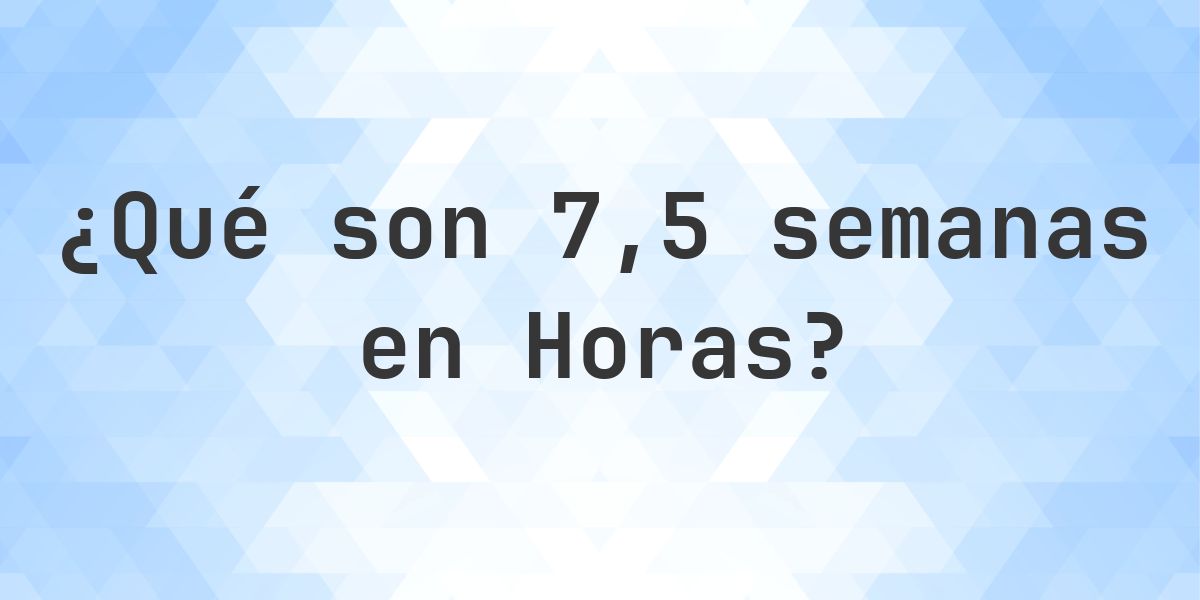 ¿Cuántas horas son 7.5 (7 1/2) semanas? - Calculatio