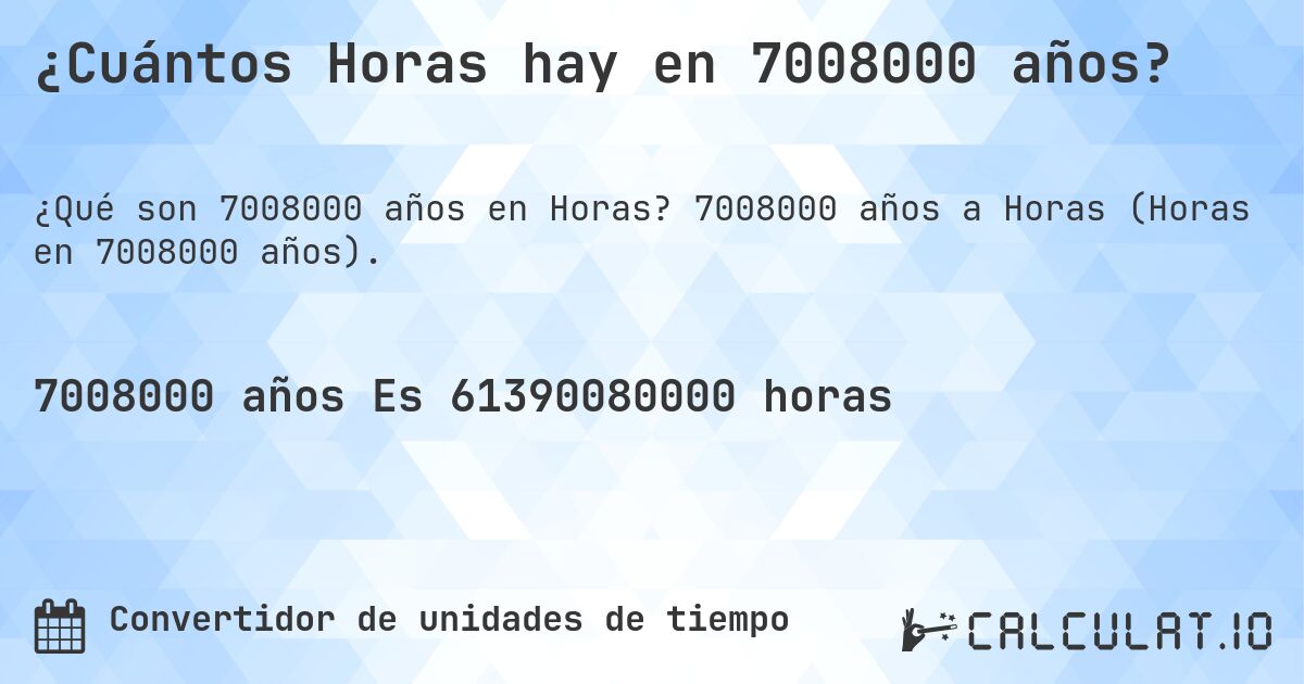 ¿Cuántos Horas hay en 7008000 años?. 7008000 años a Horas (Horas en 7008000 años).