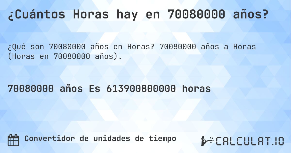 ¿Cuántos Horas hay en 70080000 años?. 70080000 años a Horas (Horas en 70080000 años).