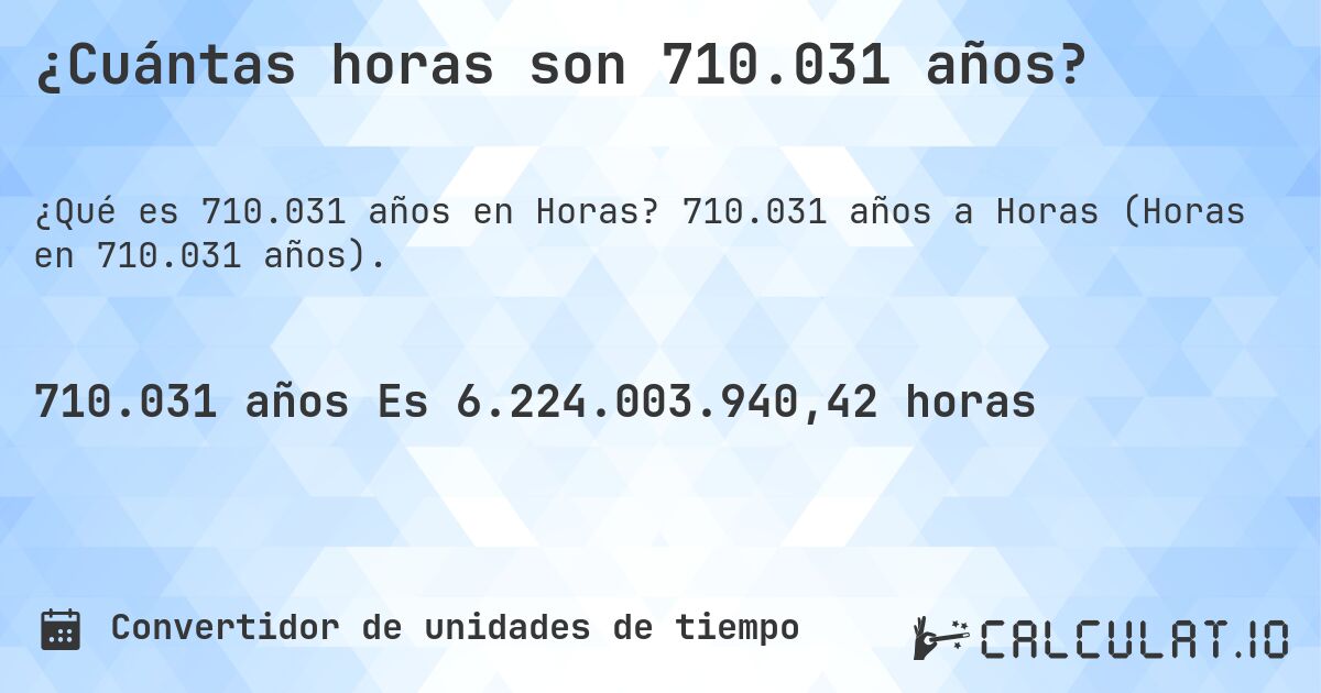 ¿Cuántas horas son 710.031 años?. 710.031 años a Horas (Horas en 710.031 años).