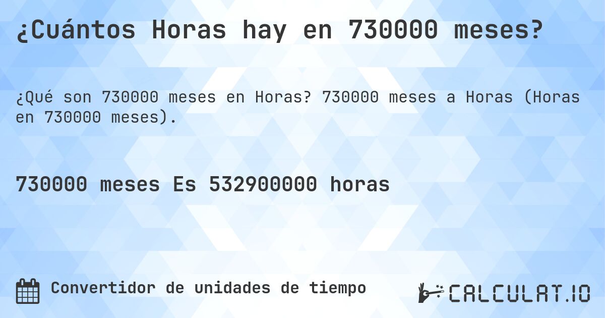 ¿Cuántos Horas hay en 730000 meses?. 730000 meses a Horas (Horas en 730000 meses).