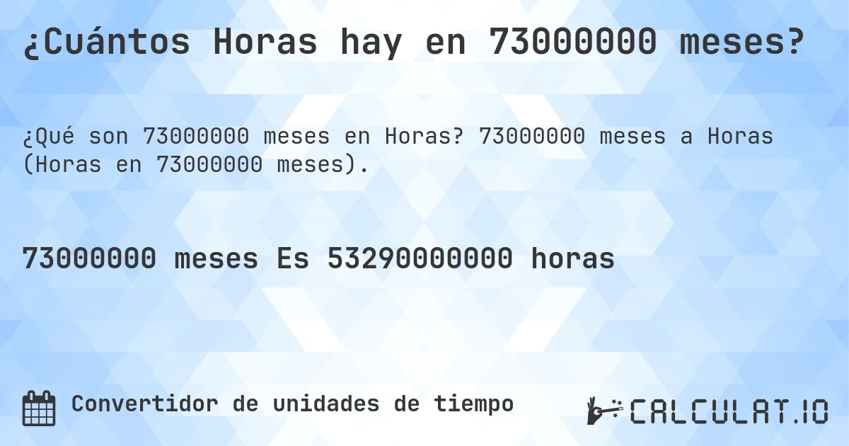 ¿Cuántos Horas hay en 73000000 meses?. 73000000 meses a Horas (Horas en 73000000 meses).
