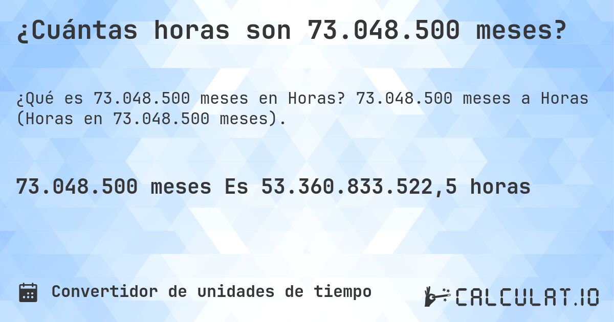 ¿Cuántas horas son 73.048.500 meses?. 73.048.500 meses a Horas (Horas en 73.048.500 meses).