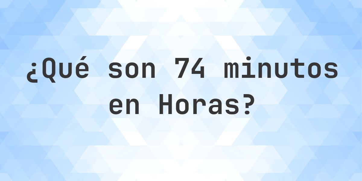 ¿Cuántas horas son 74 minutos? - Calculatio