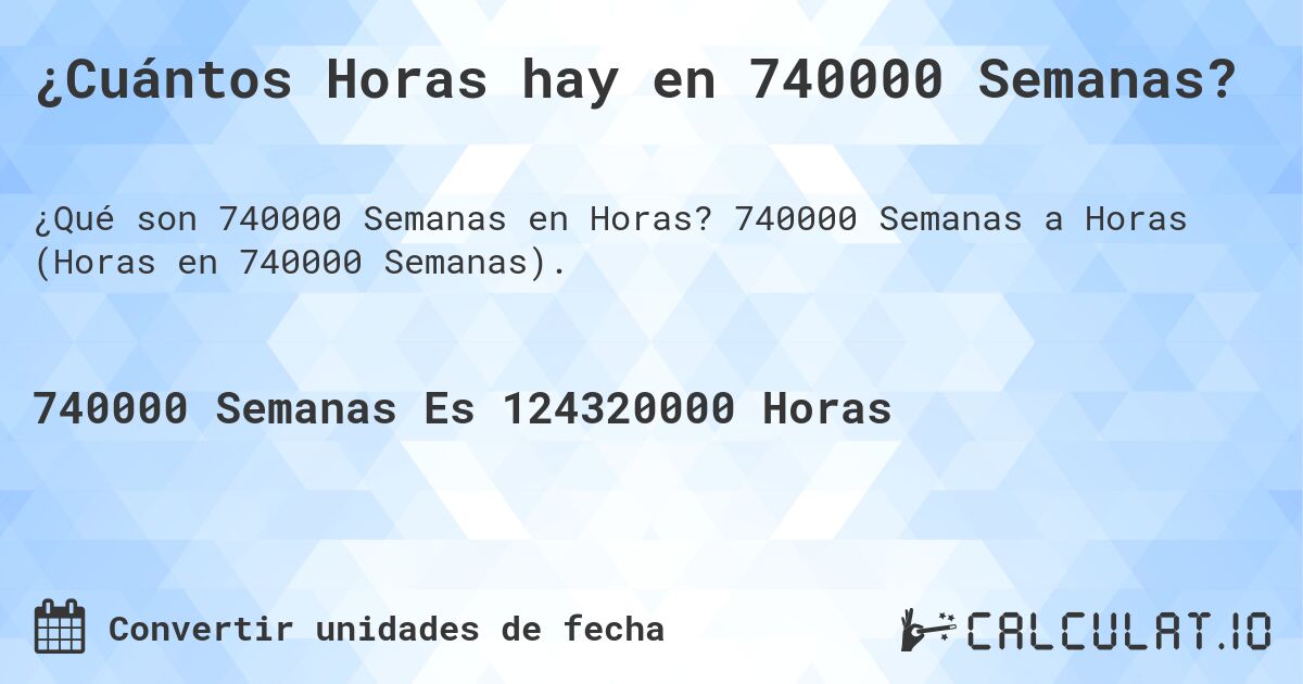 ¿Cuántos Horas hay en 740000 Semanas?. 740000 Semanas a Horas (Horas en 740000 Semanas).