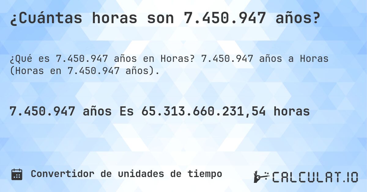 ¿Cuántas horas son 7.450.947 años?. 7.450.947 años a Horas (Horas en 7.450.947 años).