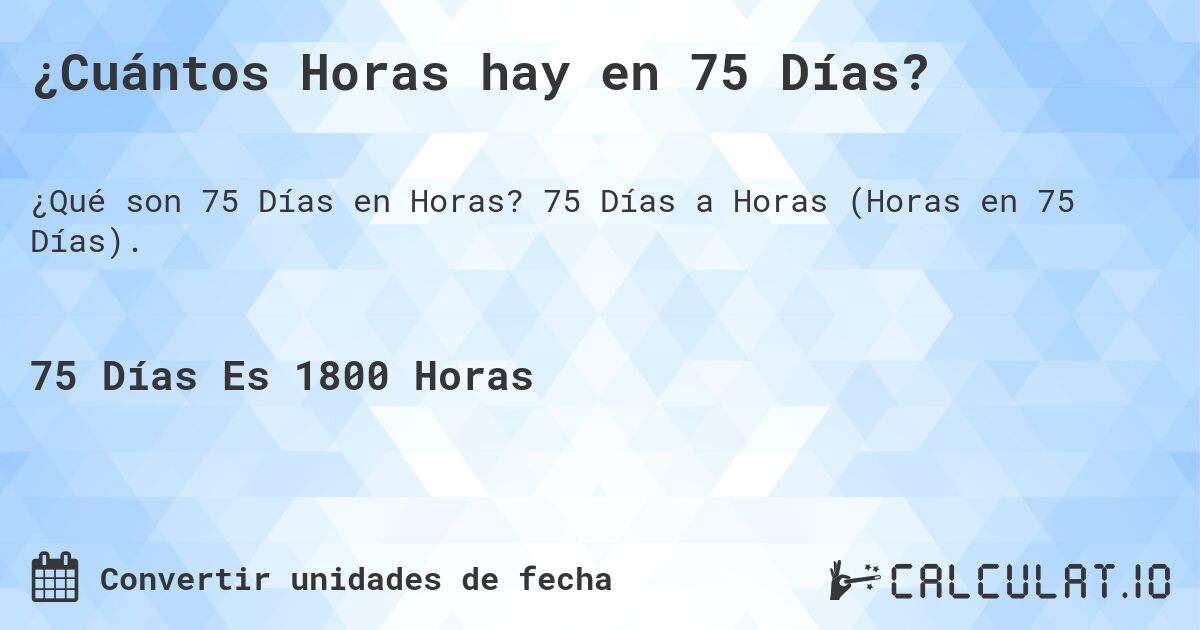 ¿Cuántos Horas hay en 75 Días?. 75 Días a Horas (Horas en 75 Días).