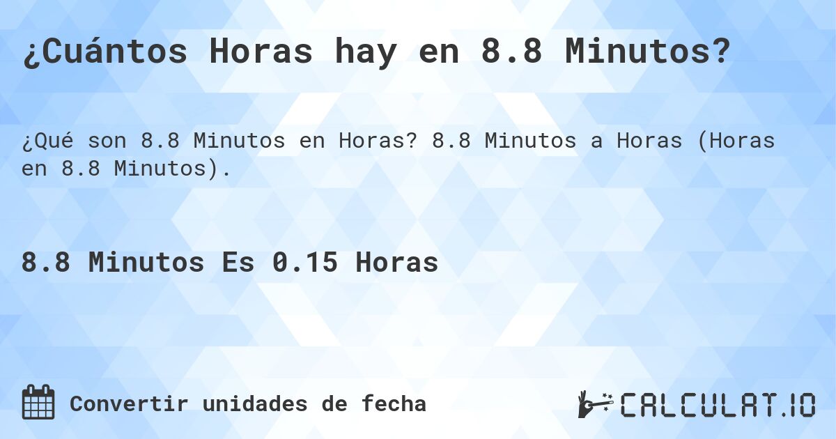 ¿Cuántos Horas hay en 8.8 Minutos?. 8.8 Minutos a Horas (Horas en 8.8 Minutos).