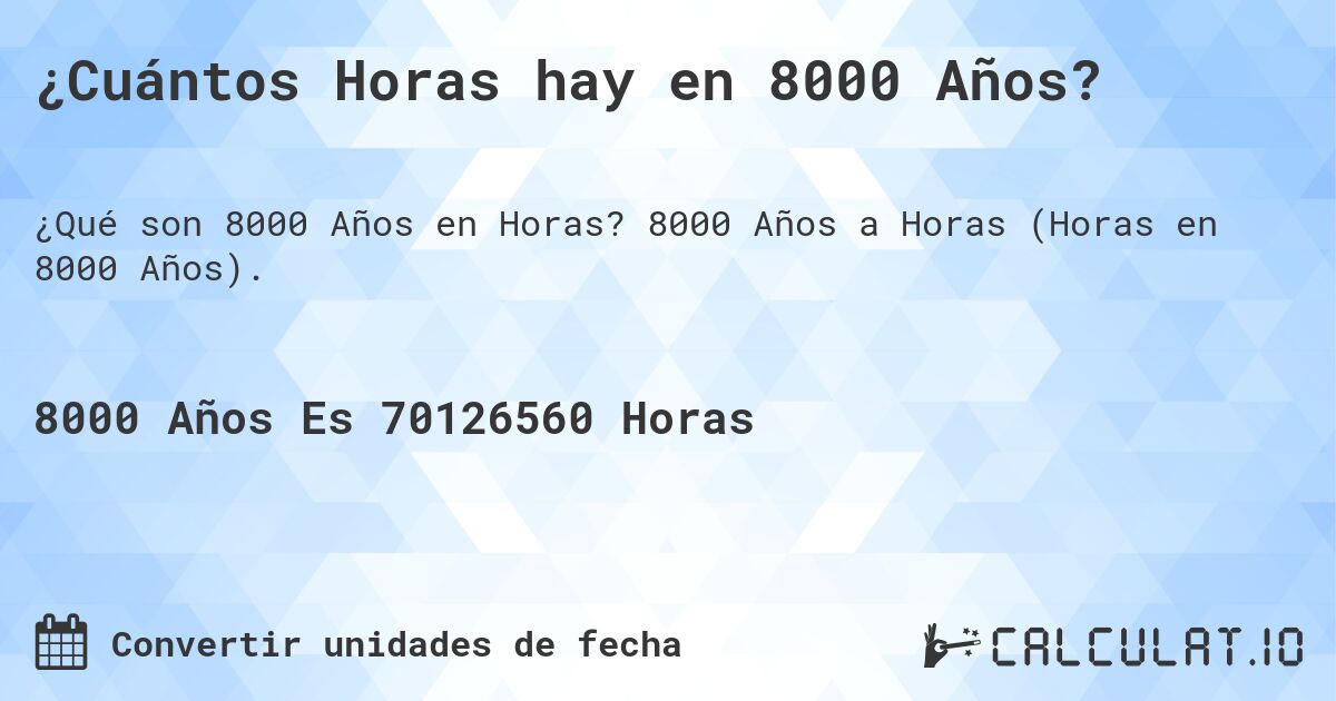 ¿Cuántos Horas hay en 8000 Años?. 8000 Años a Horas (Horas en 8000 Años).