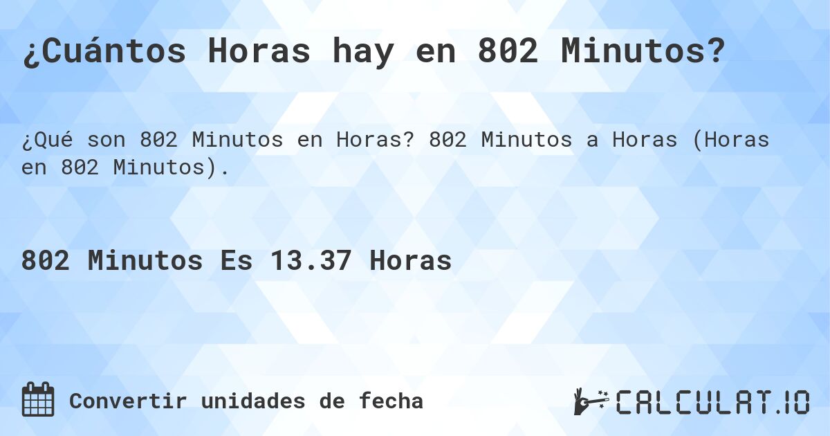 ¿Cuántos Horas hay en 802 Minutos?. 802 Minutos a Horas (Horas en 802 Minutos).