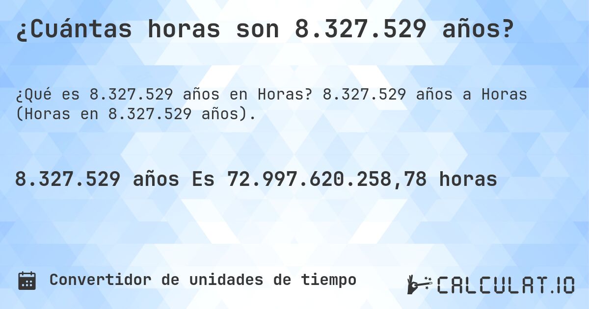 ¿Cuántas horas son 8.327.529 años?. 8.327.529 años a Horas (Horas en 8.327.529 años).
