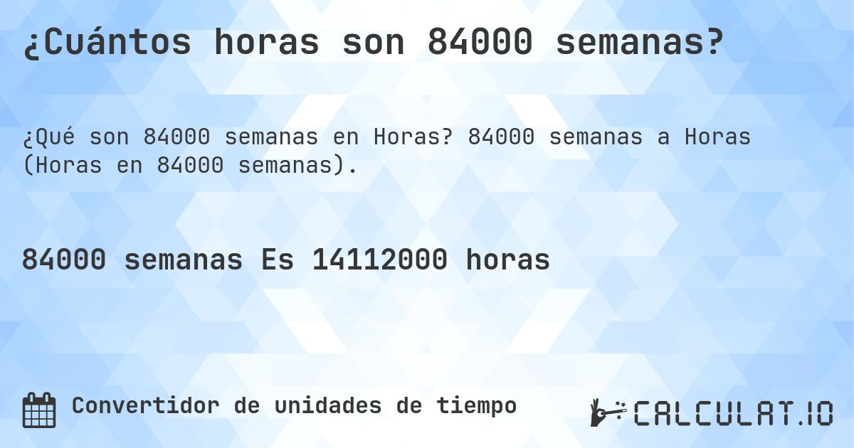 ¿Cuántos horas son 84000 semanas?. 84000 semanas a Horas (Horas en 84000 semanas).