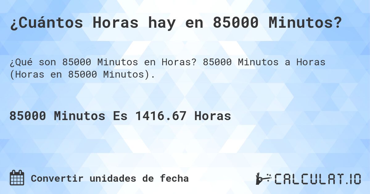 ¿Cuántos Horas hay en 85000 Minutos?. 85000 Minutos a Horas (Horas en 85000 Minutos).