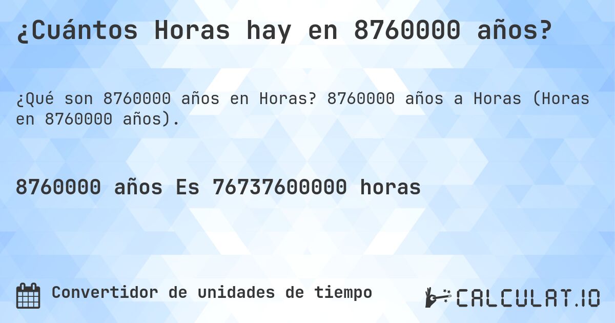 ¿Cuántos Horas hay en 8760000 años?. 8760000 años a Horas (Horas en 8760000 años).