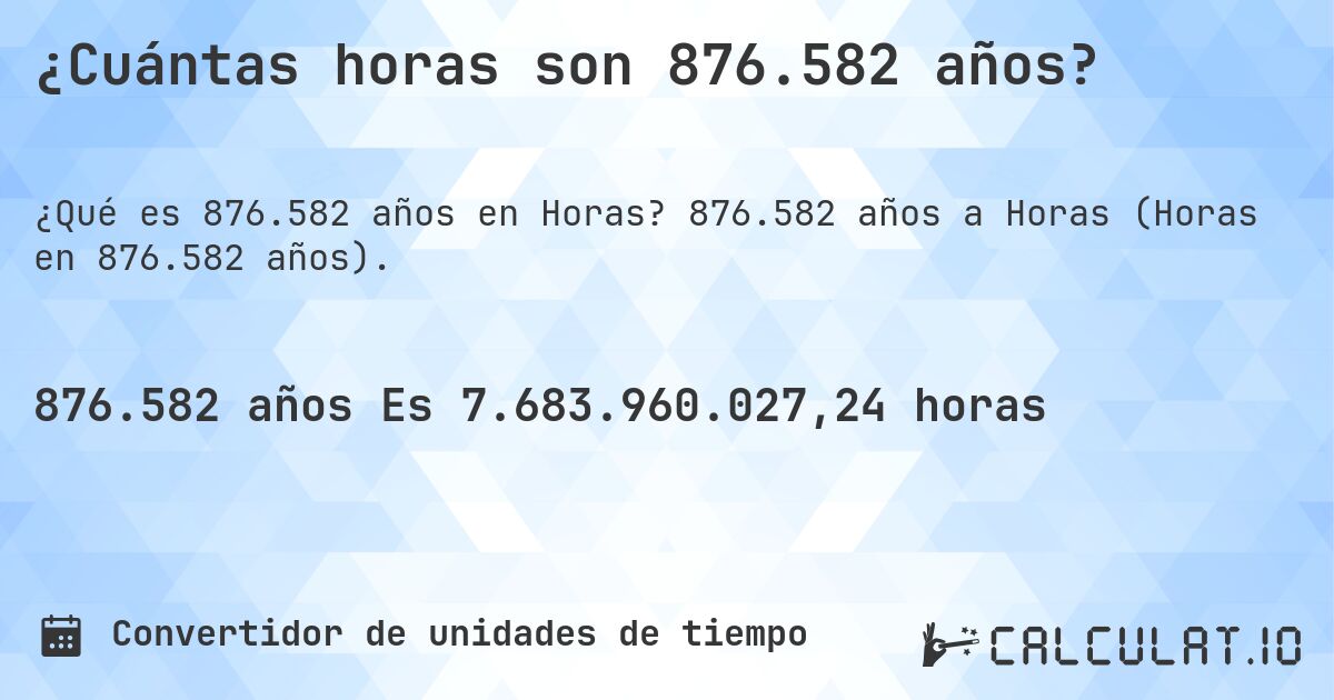 ¿Cuántas horas son 876.582 años?. 876.582 años a Horas (Horas en 876.582 años).