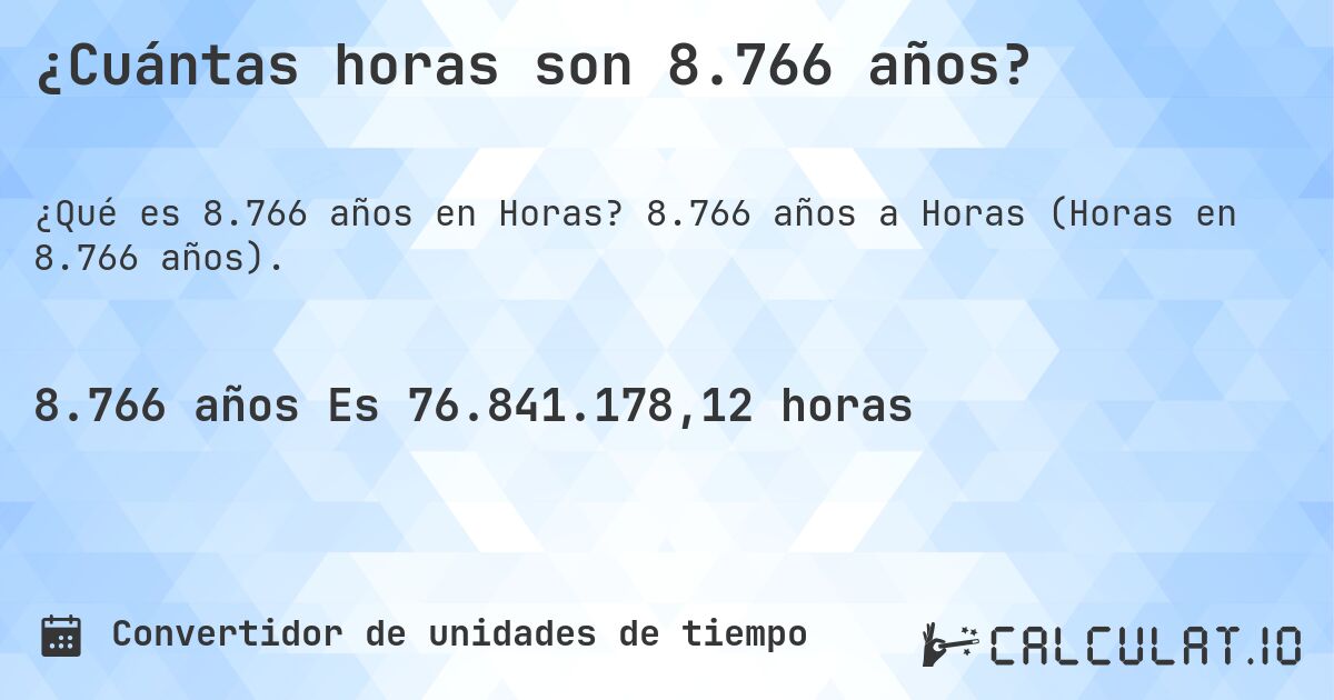 ¿Cuántas horas son 8.766 años?. 8.766 años a Horas (Horas en 8.766 años).