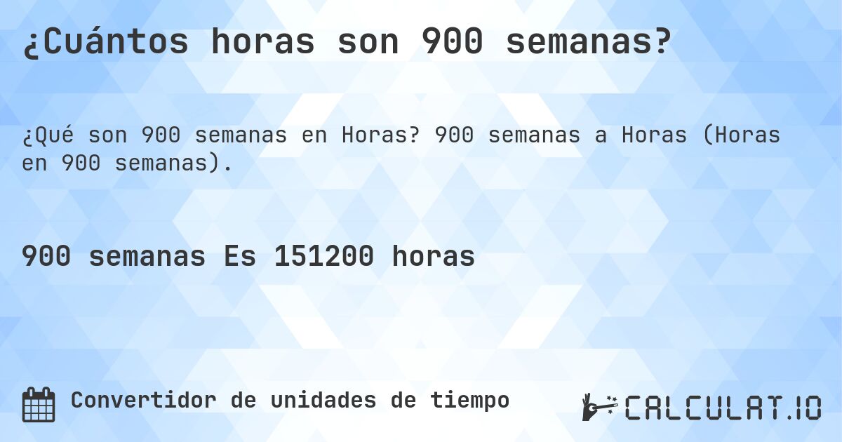¿Cuántos horas son 900 semanas?. 900 semanas a Horas (Horas en 900 semanas).