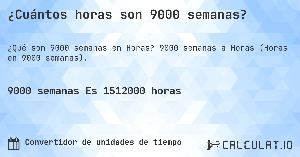 ¿Cuántos horas son 9000 semanas?. 9000 semanas a Horas (Horas en 9000 semanas).