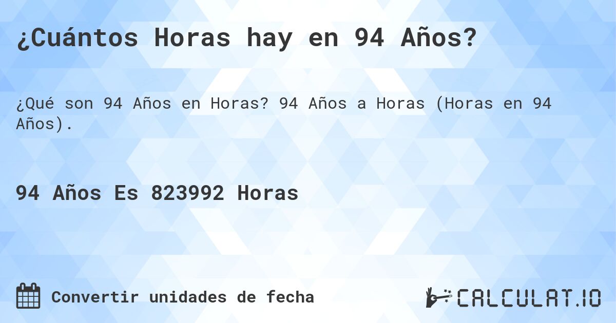 ¿Cuántos Horas hay en 94 Años?. 94 Años a Horas (Horas en 94 Años).