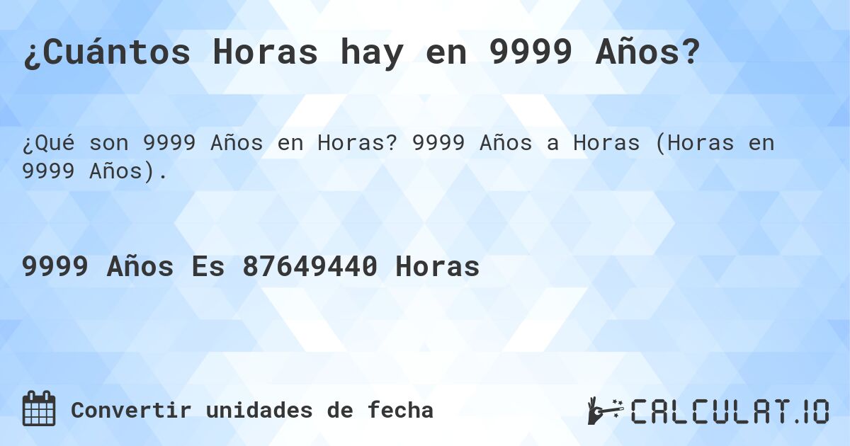 ¿Cuántos Horas hay en 9999 Años?. 9999 Años a Horas (Horas en 9999 Años).