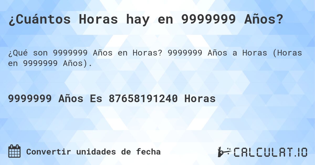 ¿Cuántos Horas hay en 9999999 Años?. 9999999 Años a Horas (Horas en 9999999 Años).