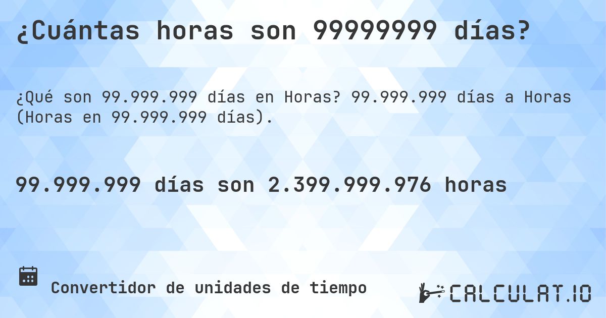 ¿Cuántas horas son 99999999 días?. 99.999.999 días a Horas (Horas en 99.999.999 días).