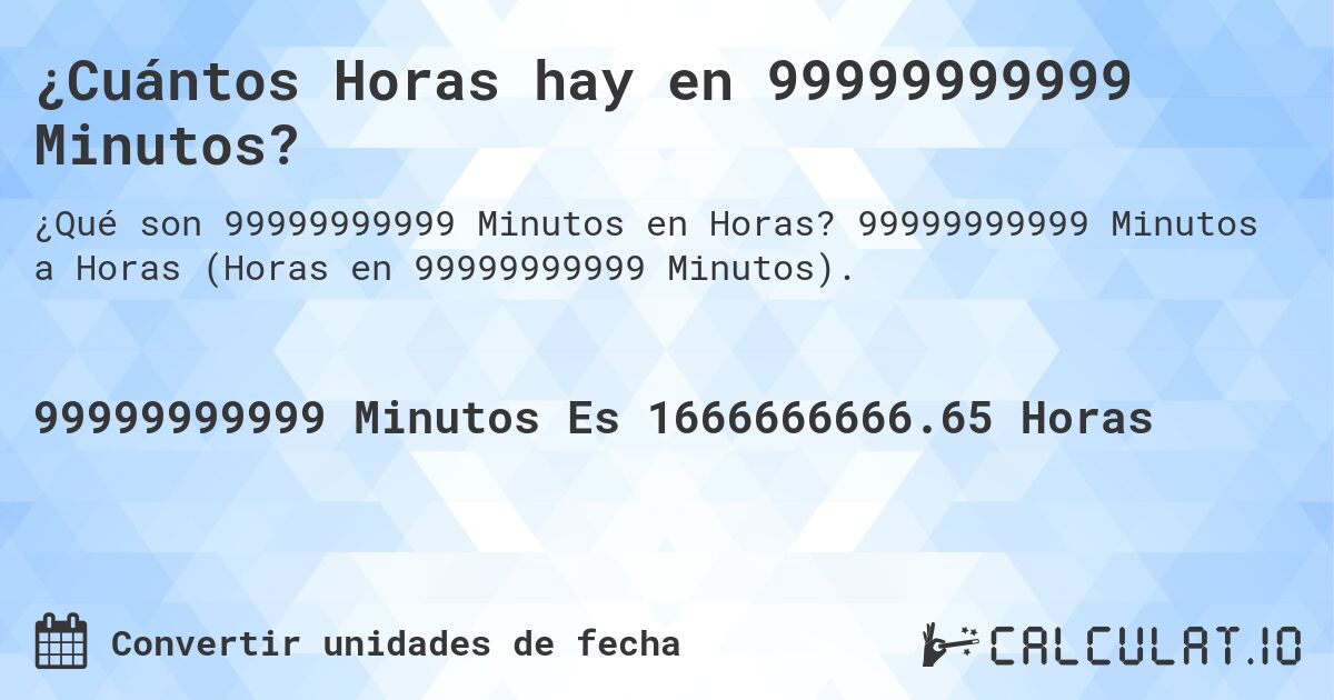 ¿Cuántos Horas hay en 99999999999 Minutos?. 99999999999 Minutos a Horas (Horas en 99999999999 Minutos).