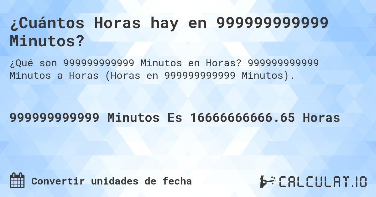 ¿Cuántos Horas hay en 999999999999 Minutos?. 999999999999 Minutos a Horas (Horas en 999999999999 Minutos).