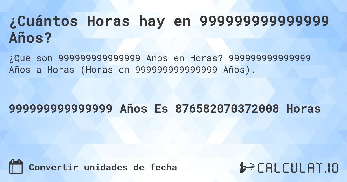 ¿Cuántos Horas hay en 999999999999999 Años?. 999999999999999 Años a Horas (Horas en 999999999999999 Años).