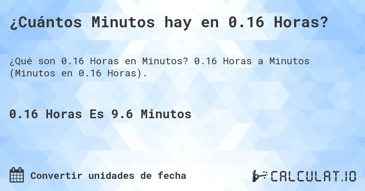 ¿Cuántos Minutos hay en 0.16 Horas?. 0.16 Horas a Minutos (Minutos en 0.16 Horas).