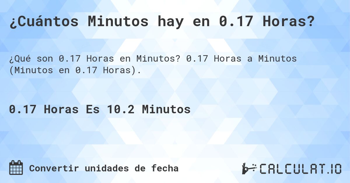 ¿Cuántos Minutos hay en 0.17 Horas?. 0.17 Horas a Minutos (Minutos en 0.17 Horas).