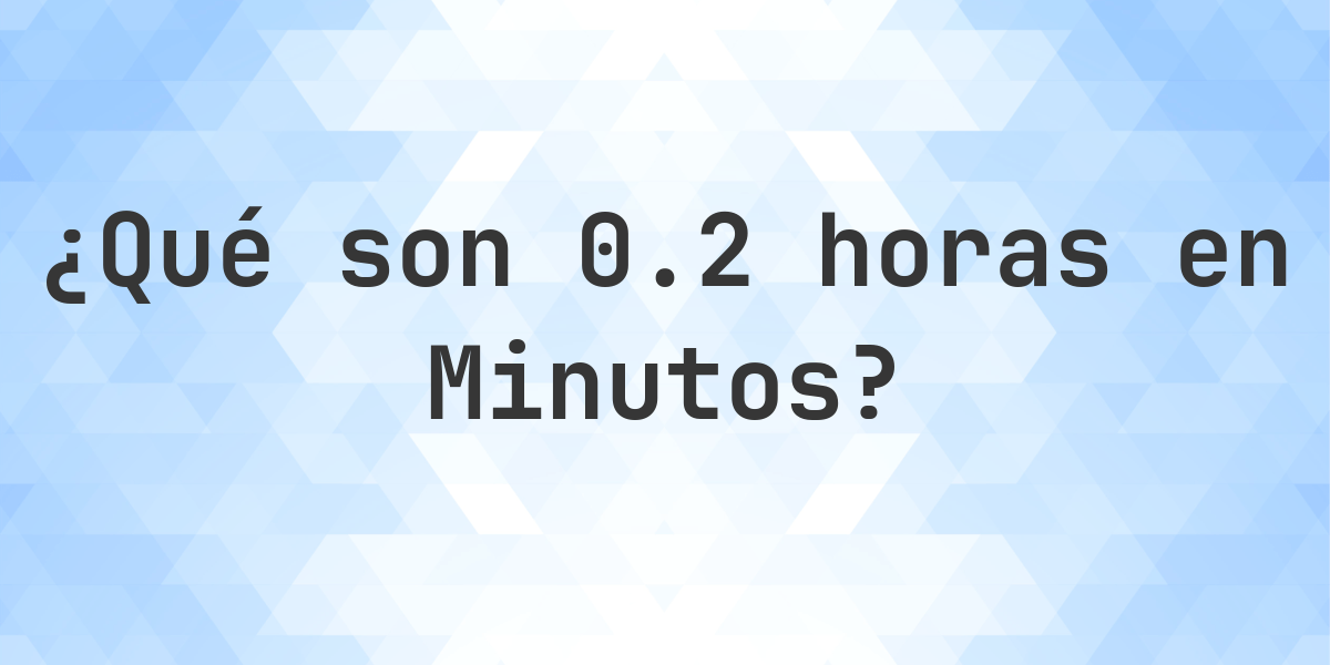 ¿Cuántos Minutos hay en 0.2 Horas? - Calculatio