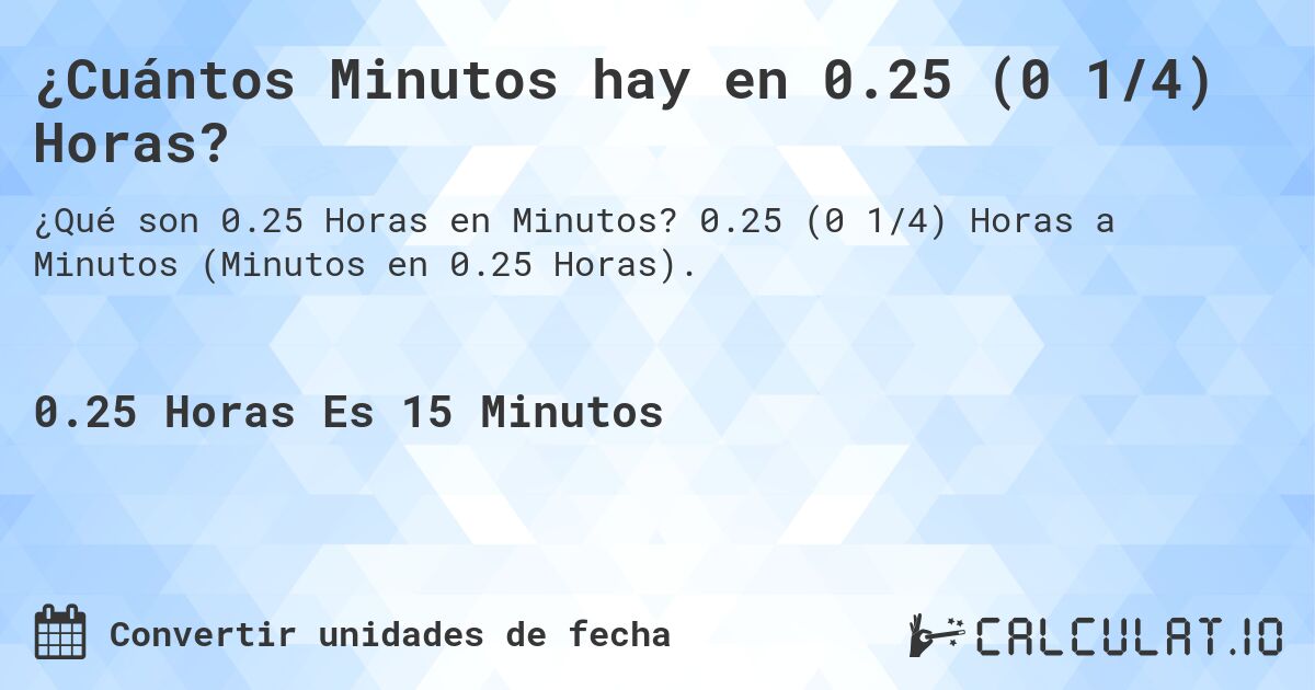 ¿Cuántos Minutos hay en 0.25 (0 1/4) Horas?. 0.25 (0 1/4) Horas a Minutos (Minutos en 0.25 Horas).