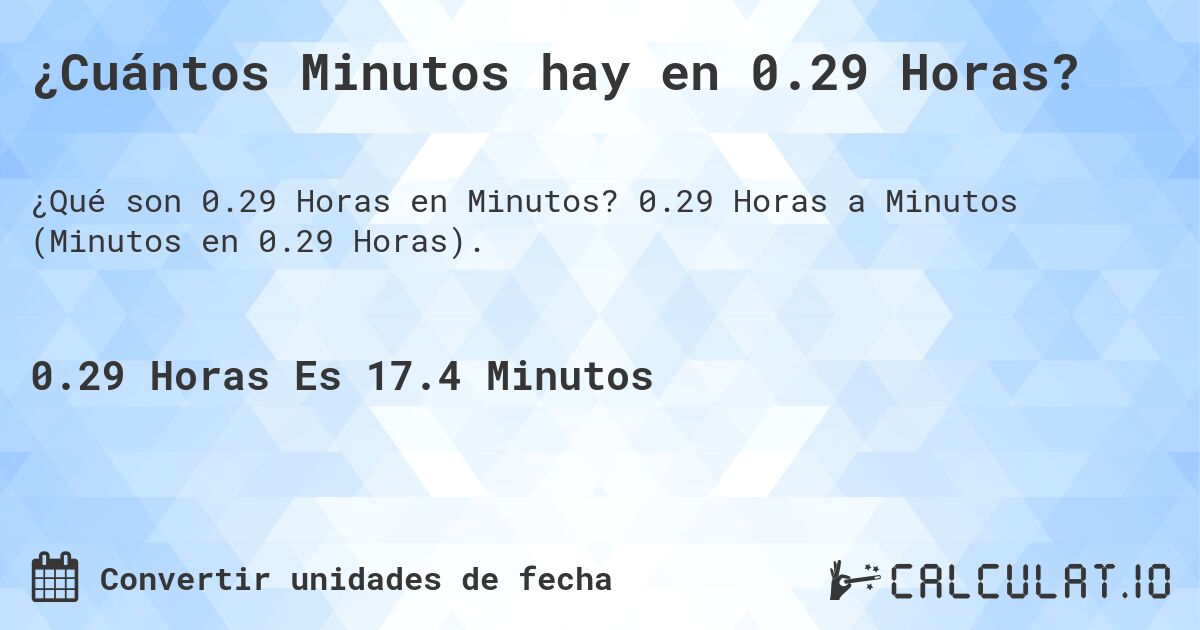 ¿Cuántos Minutos hay en 0.29 Horas?. 0.29 Horas a Minutos (Minutos en 0.29 Horas).