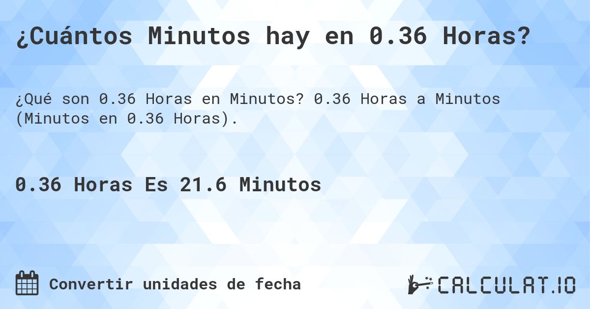 ¿Cuántos Minutos hay en 0.36 Horas?. 0.36 Horas a Minutos (Minutos en 0.36 Horas).