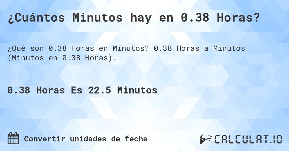 ¿Cuántos Minutos hay en 0.38 Horas?. 0.38 Horas a Minutos (Minutos en 0.38 Horas).