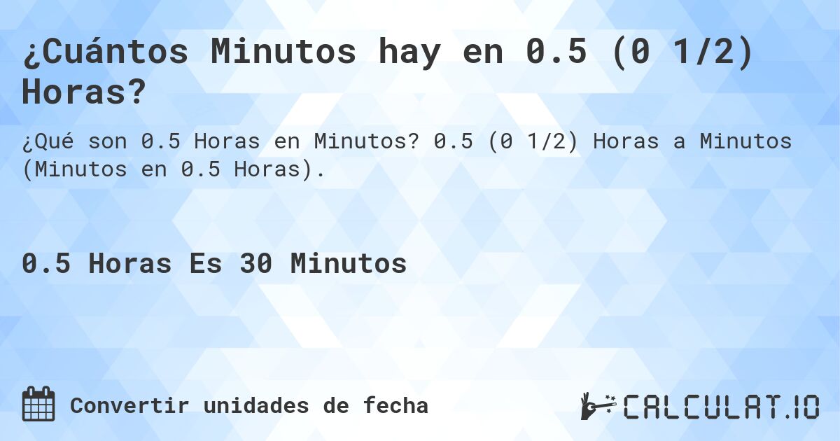 ¿Cuántos Minutos hay en 0.5 (0 1/2) Horas?. 0.5 (0 1/2) Horas a Minutos (Minutos en 0.5 Horas).