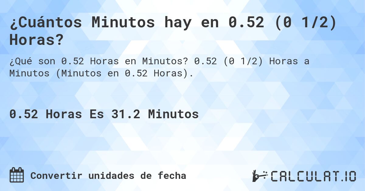 ¿Cuántos Minutos hay en 0.52 (0 1/2) Horas?. 0.52 (0 1/2) Horas a Minutos (Minutos en 0.52 Horas).