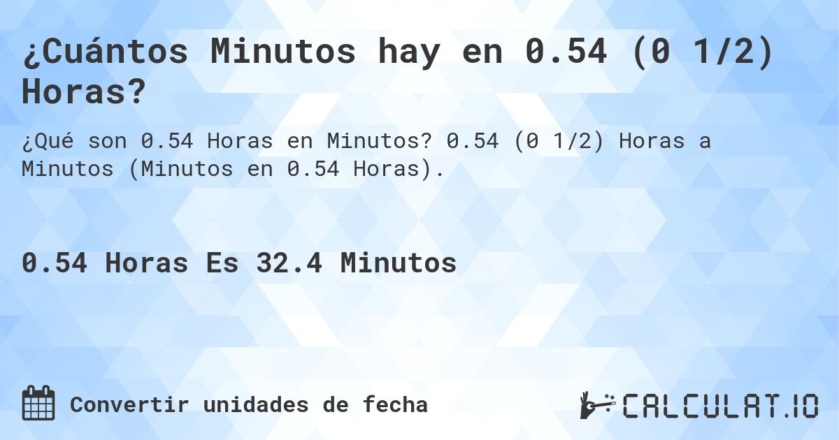 ¿Cuántos Minutos hay en 0.54 (0 1/2) Horas?. 0.54 (0 1/2) Horas a Minutos (Minutos en 0.54 Horas).