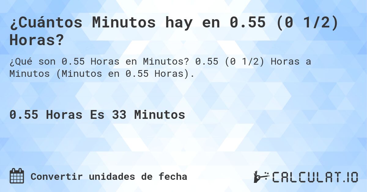 ¿Cuántos Minutos hay en 0.55 (0 1/2) Horas?. 0.55 (0 1/2) Horas a Minutos (Minutos en 0.55 Horas).