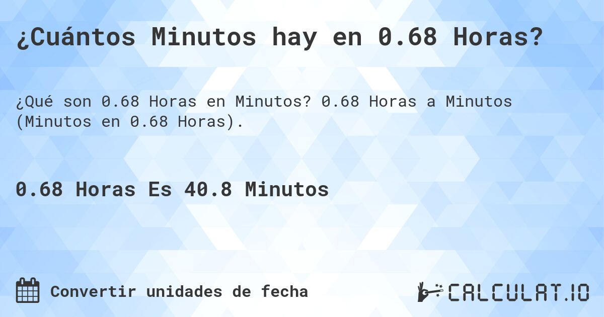 ¿Cuántos Minutos hay en 0.68 Horas?. 0.68 Horas a Minutos (Minutos en 0.68 Horas).