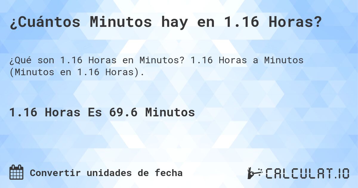 ¿Cuántos Minutos hay en 1.16 Horas?. 1.16 Horas a Minutos (Minutos en 1.16 Horas).