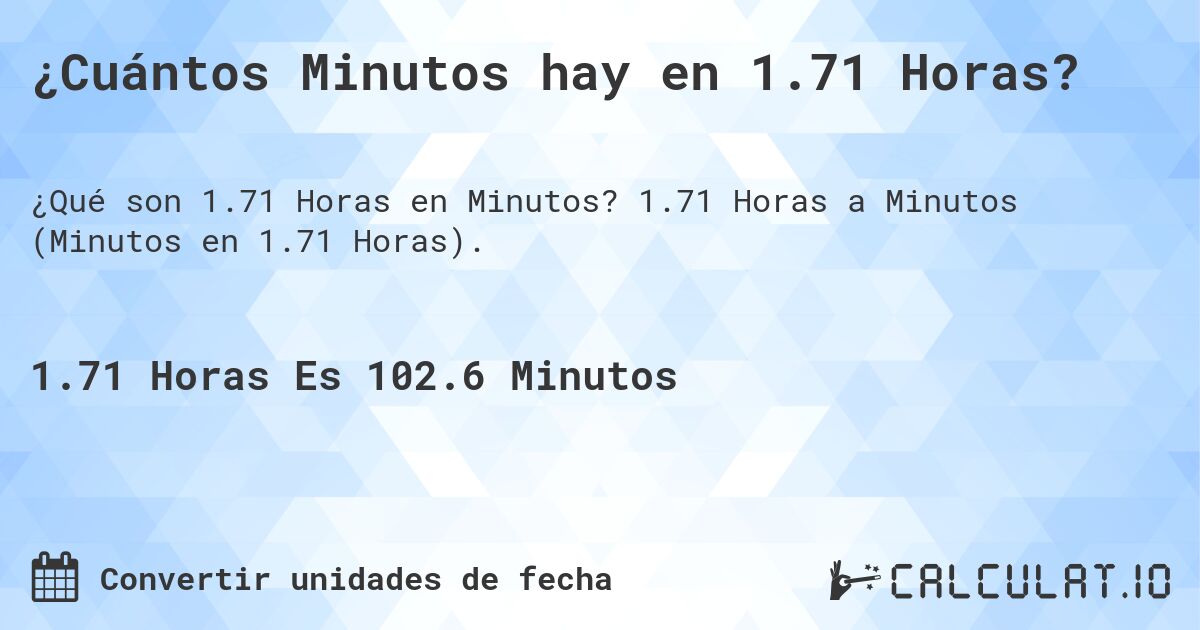 ¿Cuántos Minutos hay en 1.71 Horas?. 1.71 Horas a Minutos (Minutos en 1.71 Horas).