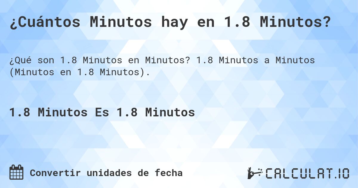¿Cuántos Minutos hay en 1.8 Minutos?. 1.8 Minutos a Minutos (Minutos en 1.8 Minutos).