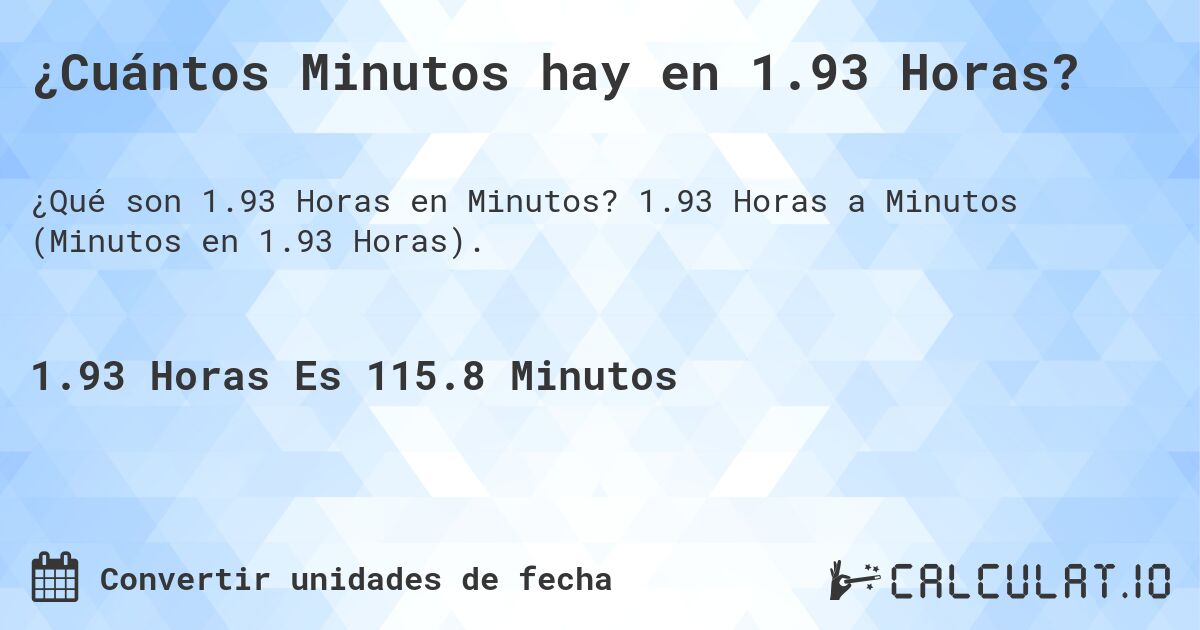 ¿Cuántos Minutos hay en 1.93 Horas?. 1.93 Horas a Minutos (Minutos en 1.93 Horas).