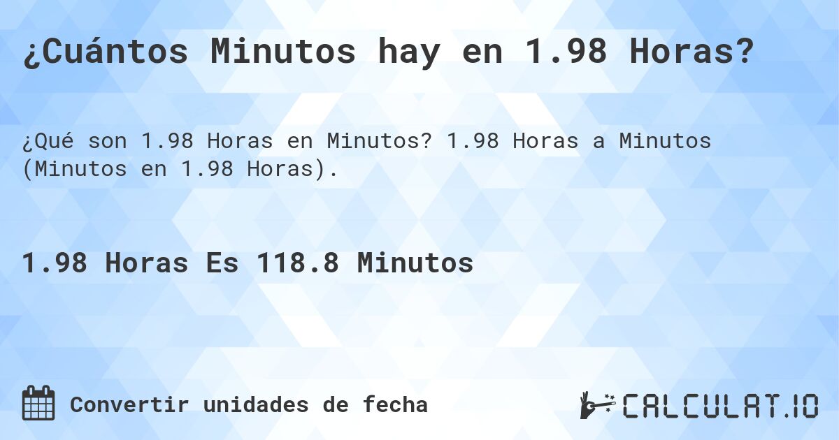 ¿Cuántos Minutos hay en 1.98 Horas?. 1.98 Horas a Minutos (Minutos en 1.98 Horas).