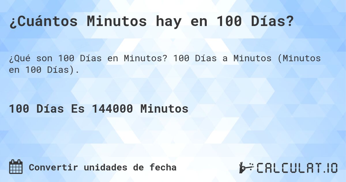 ¿Cuántos Minutos hay en 100 Días?. 100 Días a Minutos (Minutos en 100 Días).