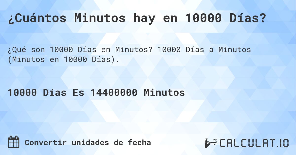 ¿Cuántos Minutos hay en 10000 Días?. 10000 Días a Minutos (Minutos en 10000 Días).